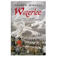 GENERICO - Waterloo: 18 De Junio de 1815, La Batalla por la Europa Moderna - Andrew Roberts