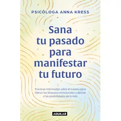 PENGUIN RANDOM HOUSE - Sana tu pasado para manifestar tu futuro - Kress Anna - AGUILAR