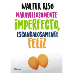 EDITORIAL PLANETA - MARAVILLOSAMENTE IMPERFECTO, ESCANDALOSAMENTE FELIZ - Walter Riso
