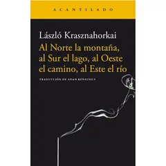 PENGUIN RANDOM HOUSE - AL NORTE LA MONTAÑA, AL SUR EL LAGO, AL OESTE EL CAMINO, AL ESTE EL RIO - Laszlo Krasznahorkai